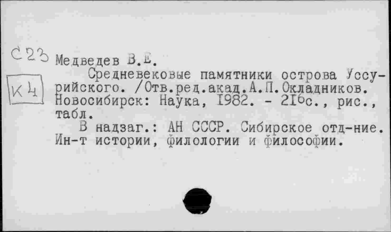 ﻿- - Медведев В.ь.
----1 Средневековые памятники острова Уссу-V< її ’ рийского. /Отв.ред.акад.А.П. Окладников.
----і Новосибирск: Наука, 1982. - 21Ьс., рис., табл.
3 надзаг.: АН СССР. Сибирское отд-ние. Ин-т истории, филологии и философии.